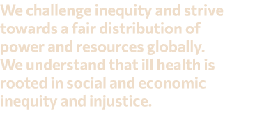 We challenge inequity and strive towards a fair distribution of power and resources globally. We understand that ill ...