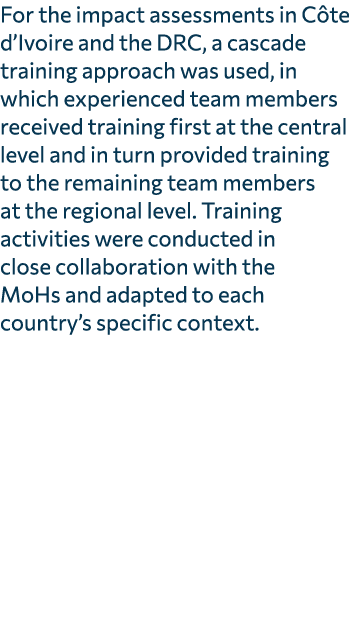 For the impact assessments in C te d’Ivoire and the DRC, a cascade training approach was used, in which experienced t...