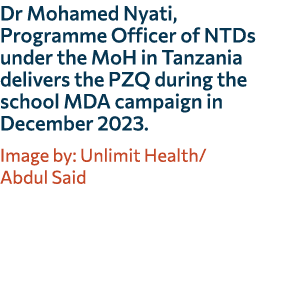 Dr Mohamed Nyati, Programme Officer of NTDs under the MoH in Tanzania delivers the PZQ during the school MDA campaign...